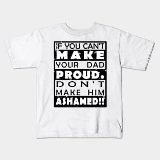 IF YOU CAN'T MAKE YOUR DAD PROUD. DON'T MAKE HIM ASHAMED!! Kids T-Shirt